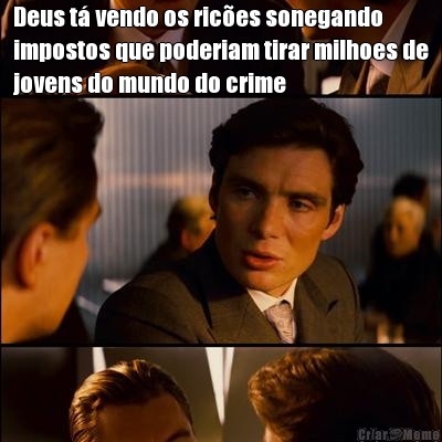 Deus t vendo os rices sonegando
impostos que poderiam tirar milhoes de
jovens do mundo do crime 