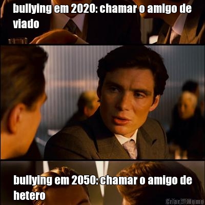 bullying em 2020: chamar o amigo de
viado bullying em 2050: chamar o amigo de
hetero