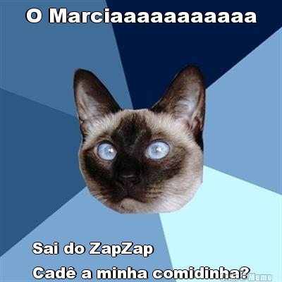 O Marciaaaaaaaaaaa Sai do ZapZap
Cad a minha comidinha?