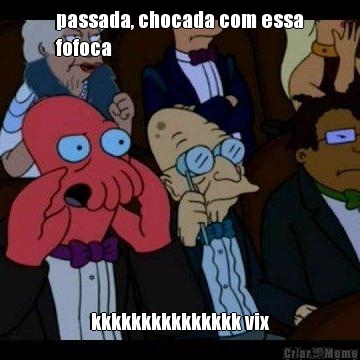 passada, chocada com essa
fofoca  kkkkkkkkkkkkkkk vix