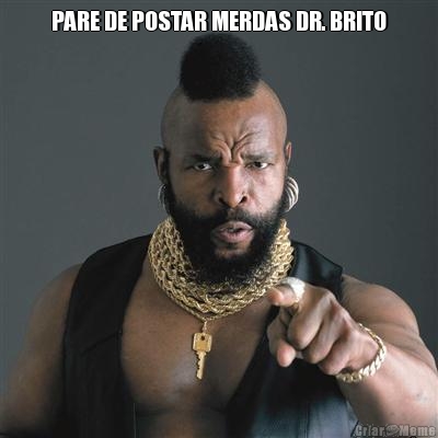 PARE DE POSTAR MERDAS DR. BRITO 