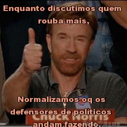 Enquanto discutimos quem 
              rouba mais,    Normalizamos oq os
defensores de polticos  
         andam fazendo.