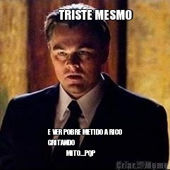            TRISTE MESMO  E VER POBRE METIDO A RICO
GRITANDO 
             MITO...PQP 
