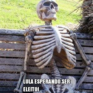  LULA ESPERANDO SER
ELEITO!