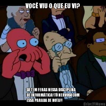 VOC VIU O QUE EU VI? S TEM FERAS NESSA DISCIPLINA
DE INFORMTICA! T NERVOSO COM
ESSA PARADA DE NOTA!!