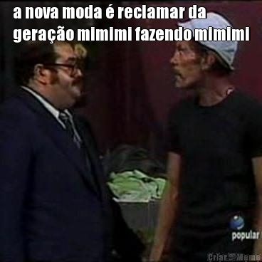 a nova moda  reclamar da
gerao mimimi fazendo mimimi 