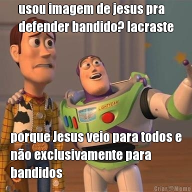 usou imagem de jesus pra
defender bandido? lacraste porque Jesus veio para todos e
no exclusivamente para
bandidos