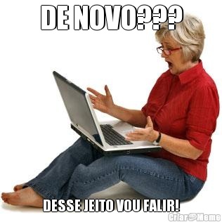 DE NOVO??? DESSE JEITO VOU FALIR!