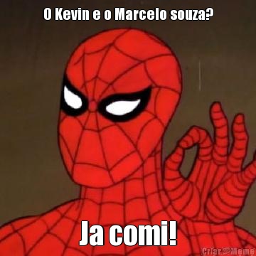 O Kevin e o Marcelo souza? Ja comi!