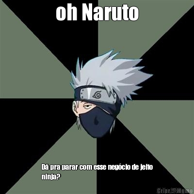 oh Naruto D pra parar com esse negcio de jeito
ninja?