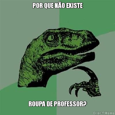 POR QUE NO EXISTE ROUPA DE PROFESSOR?