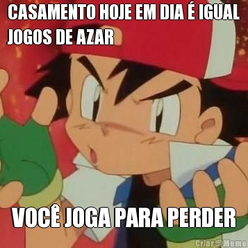 CASAMENTO HOJE EM DIA  IGUAL
JOGOS DE AZAR VOC JOGA PARA PERDER