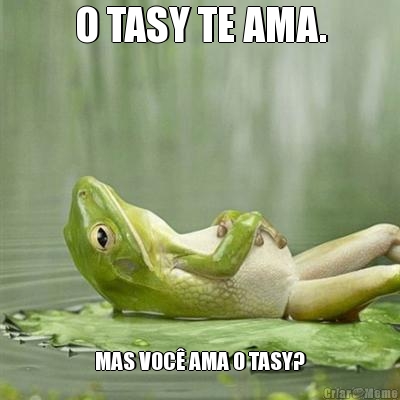 O TASY TE AMA. MAS VOC AMA O TASY?