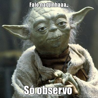 Falo nadjinhaaa... S observo 