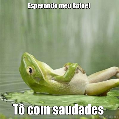 Esperando meu Rafael  T com saudades 