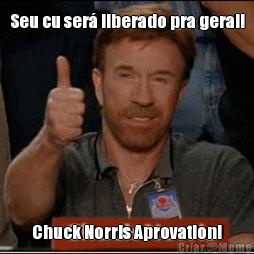 Seu cu ser liberado pra geral! Chuck Norris Aprovation!