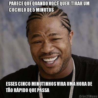 PARECE QUE QUANDO VOC QUER  TIRAR UM
COCHILO DE 5 MINUTOS ESSES CINCO MINUTINHOS VIRA UMA HORA DE
TO RPIDO QUE PASSA