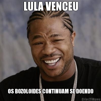 LULA VENCEU OS BOZOLOIDES CONTINUAM SE DOENDO