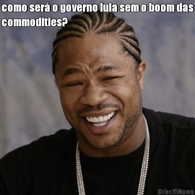 como ser o governo lula sem o boom das
commodities? 