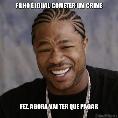 FILHO  IGUAL COMETER UM CRIME FEZ, AGORA VAI TER QUE PAGAR