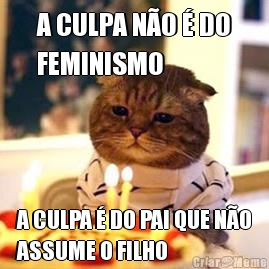 A CULPA NO  DO
FEMINISMO A CULPA  DO PAI QUE NO
ASSUME O FILHO