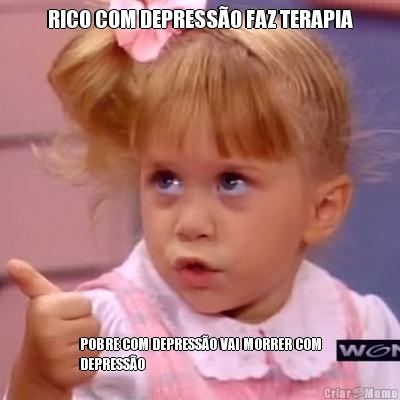 RICO COM DEPRESSO FAZ TERAPIA POBRE COM DEPRESSO VAI MORRER COM
DEPRESSO