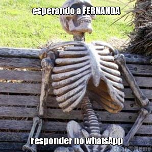 esperando a FERNANDA  responder no whatsApp