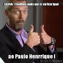 Incrivis !!Continua assim que tu vai ficar igual  ao Paulo Henrrique !