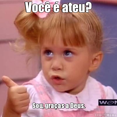 Voc  ateu?
 Sou, graas a Deus.