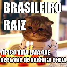 BRASILEIRO 
RAIZ TPICO VIRA LATA QUE
RECLAMA DE BARRIGA CHEIA