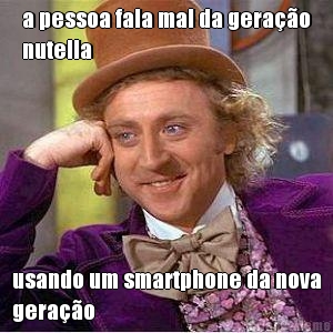 a pessoa fala mal da gerao
nutella usando um smartphone da nova
gerao