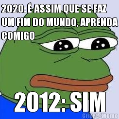 2020:  ASSIM QUE SE FAZ
UM FIM DO MUNDO, APRENDA
COMIGO 2012: SIM