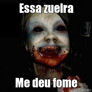 Essa zueira Me deu fome