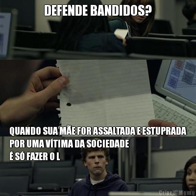 DEFENDE BANDIDOS? QUANDO SUA ME FOR ASSALTADA E ESTUPRADA
POR UMA VTIMA DA SOCIEDADE 
 S FAZER O L