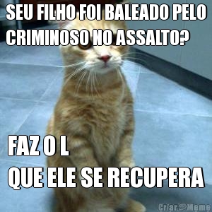 SEU FILHO FOI BALEADO PELO
CRIMINOSO NO ASSALTO? FAZ O L 
QUE ELE SE RECUPERA