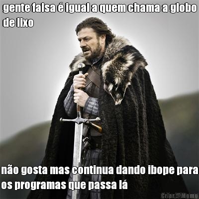 gente falsa  igual a quem chama a globo
de lixo no gosta mas continua dando ibope para
os programas que passa l