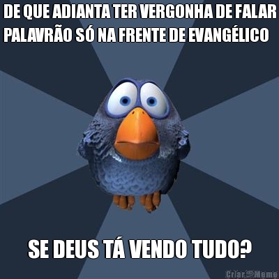 DE QUE ADIANTA TER VERGONHA DE FALAR
PALAVRO S NA FRENTE DE EVANGLICO SE DEUS T VENDO TUDO?