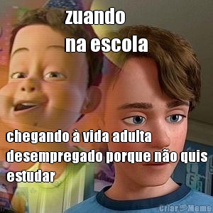 zuando 
na escola chegando  vida adulta
desempregado porque no quis
estudar