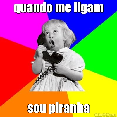 quando me ligam sou piranha