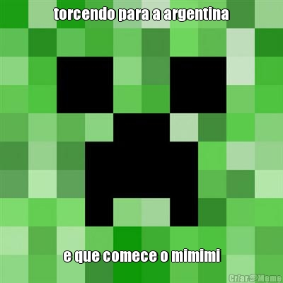 torcendo para a argentina e que comece o mimimi