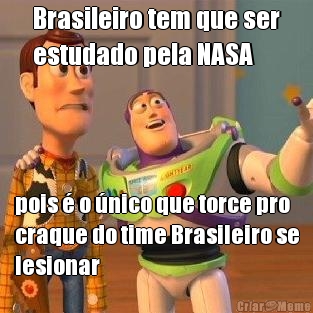 Brasileiro tem que ser
estudado pela NASA pois  o nico que torce pro
craque do time Brasileiro se
lesionar