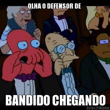 OLHA O DEFENSOR DE  BANDIDO CHEGANDO