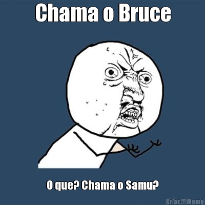 Chama o Bruce O que? Chama o Samu?