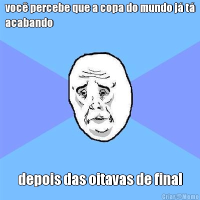 voc percebe que a copa do mundo j t
acabando depois das oitavas de final