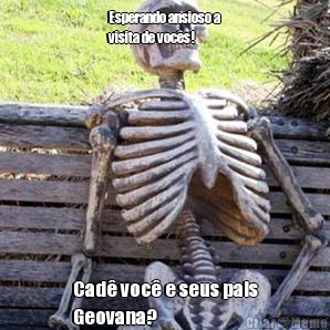 Esperando ansioso a
visita de vocs! Cad voc e seus pais
Geovana?