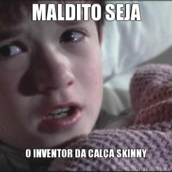 MALDITO SEJA O INVENTOR DA CALA SKINNY