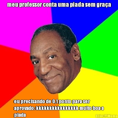 meu professor conta uma piada sem graa eu precisando de 0,1 ponto para ser
aprovado: kkkkkkkkkkkkkkkk muito boa a
piada