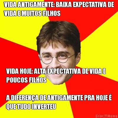 VIDA ANTIGAMENTE: BAIXA EXPECTATIVA DE
VIDA E MUITOS FILHOS VIDA HOJE: ALTA EXPECTATIVA DE VIDA E
POUCOS FILHOS

A DIFERENA DE ANTIGAMENTE PRA HOJE 
QUE TUDO INVERTEU