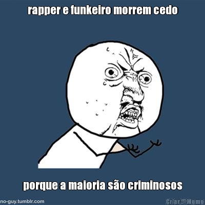 rapper e funkeiro morrem cedo porque a maioria so criminosos