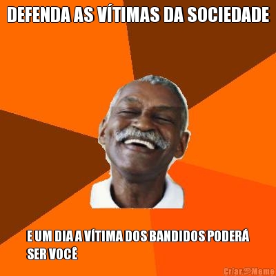 DEFENDA AS VTIMAS DA SOCIEDADE E UM DIA A VTIMA DOS BANDIDOS PODER
SER VOC